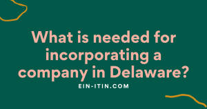 What is needed for incorporating a company in Delaware? 9 What is needed for incorporating a company in Delaware