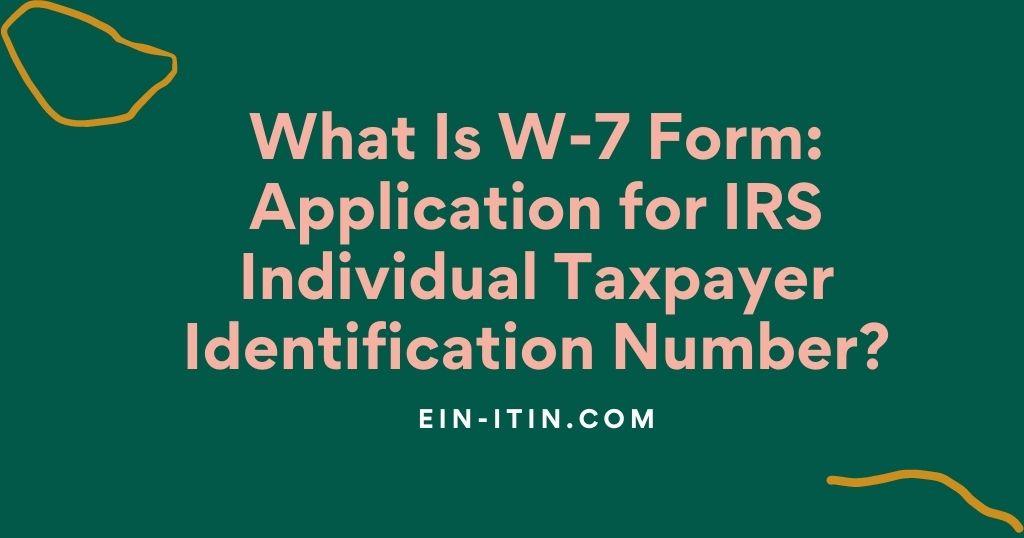 What Is W-7 Form: Application for IRS Individual Taxpayer Identification Number?